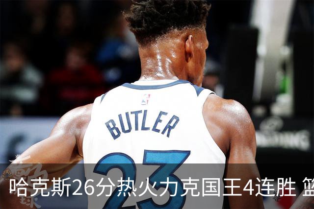 哈克斯26分热火力克国王4连胜 篮网大胜灰熊